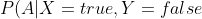 P(A|X=true, Y=false) = \frac{P(X=true,Y=false|A)\times P(A)}{P(X=true, Y=false)}